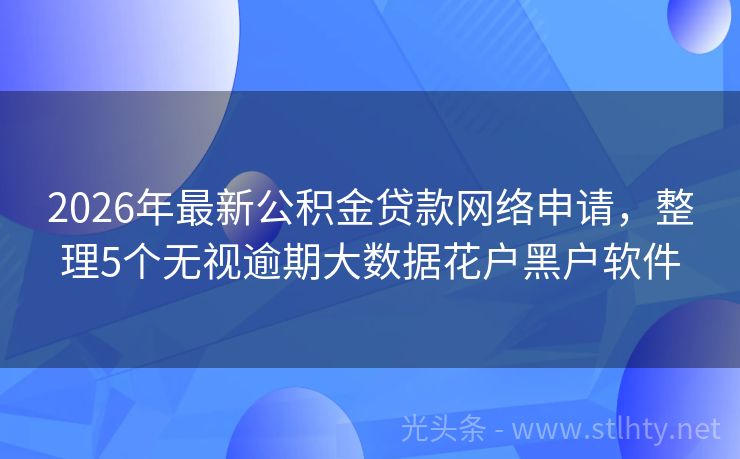 2026年最新公积金贷款网络申请，整理5个无视逾期大数据花户黑户软件
