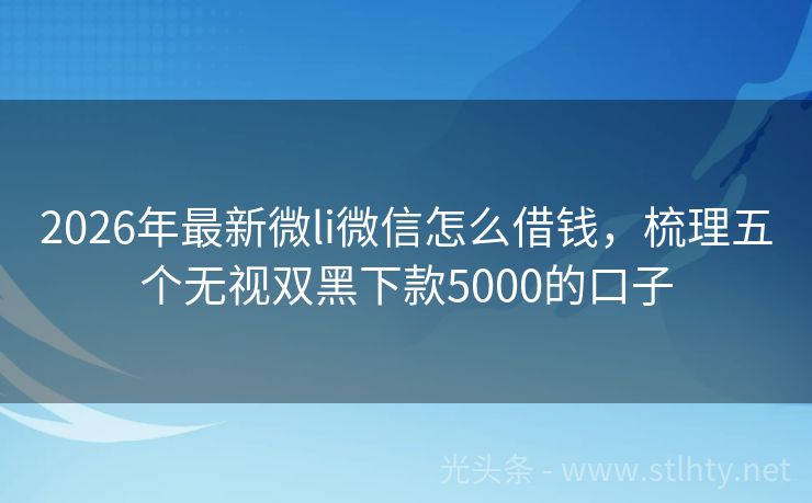 2026年最新微li微信怎么借钱，梳理五个无视双黑下款5000的口子