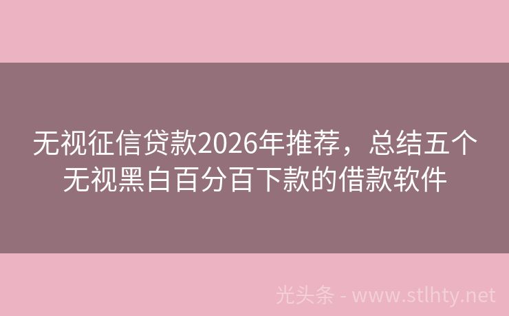 无视征信贷款2026年推荐，总结五个无视黑白百分百下款的借款软件