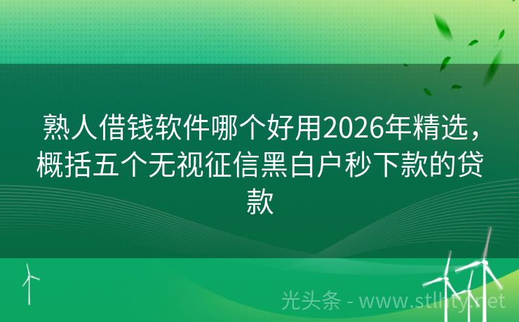 熟人借钱软件哪个好用2026年精选，概括五个无视征信黑白户秒下款的贷款