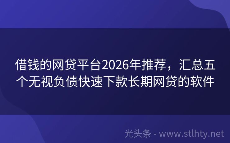 借钱的网贷平台2026年推荐，汇总五个无视负债快速下款长期网贷的软件
