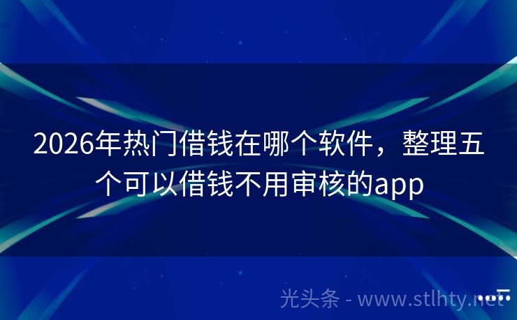 2026年热门借钱在哪个软件，整理五个可以借钱不用审核的app