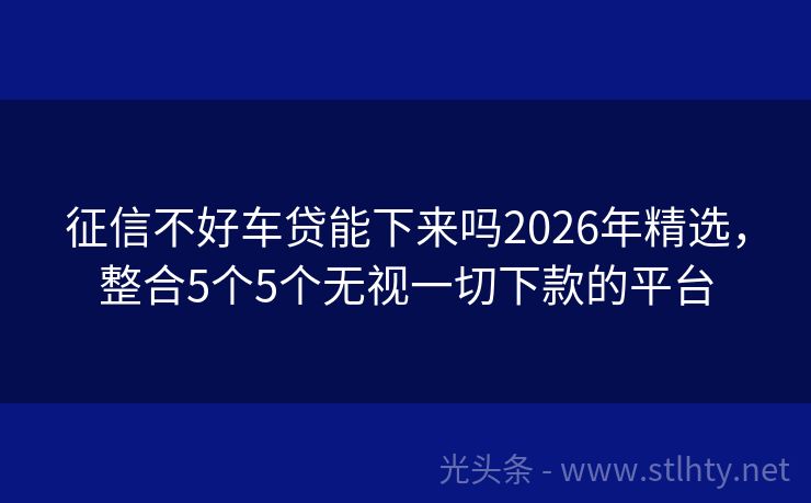 征信不好车贷能下来吗2026年精选，整合5个5个无视一切下款的平台