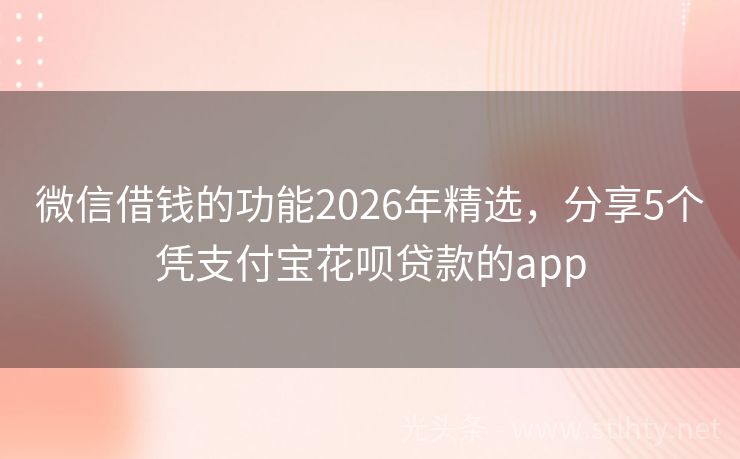 微信借钱的功能2026年精选，分享5个凭支付宝花呗贷款的app
