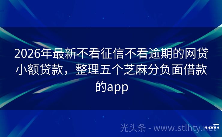 2026年最新不看征信不看逾期的网贷小额贷款，整理五个芝麻分负面借款的app