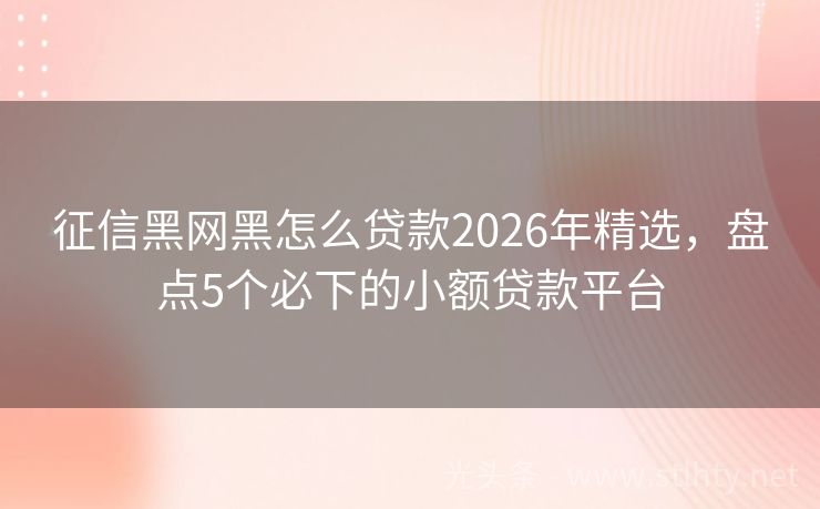 征信黑网黑怎么贷款2026年精选，盘点5个必下的小额贷款平台