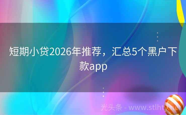 短期小贷2026年推荐，汇总5个黑户下款app