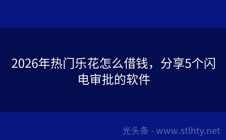 2026年热门乐花怎么借钱，分享5个闪电审批的软件