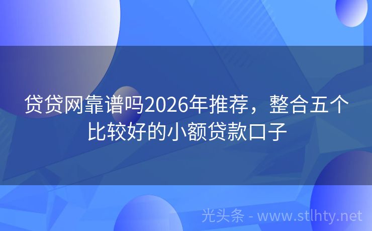 贷贷网靠谱吗2026年推荐,整合五个比较好的小额贷款口子