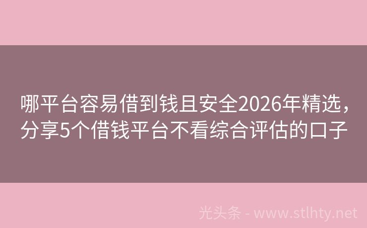 哪平台容易借到钱且安全2026年精选，分享5个借钱平台不看综合评估的口子
