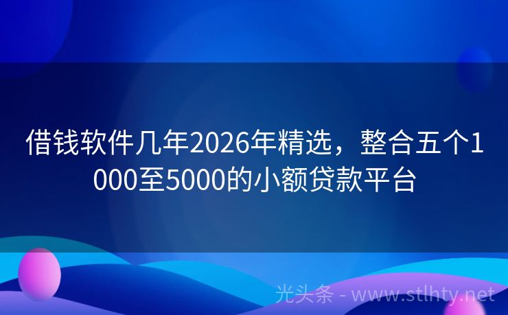 借钱软件几年2026年精选，整合五个1000至5000的小额贷款平台