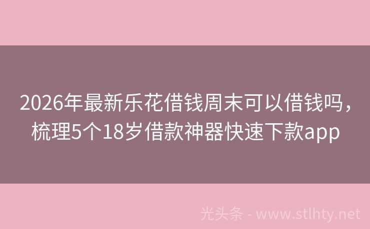2026年最新乐花借钱周末可以借钱吗，梳理5个18岁借款神器快速下款app