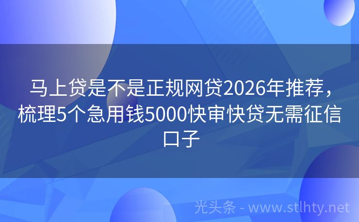马上贷是不是正规网贷2026年推荐，梳理5个急用钱5000快审快贷无需征信口子