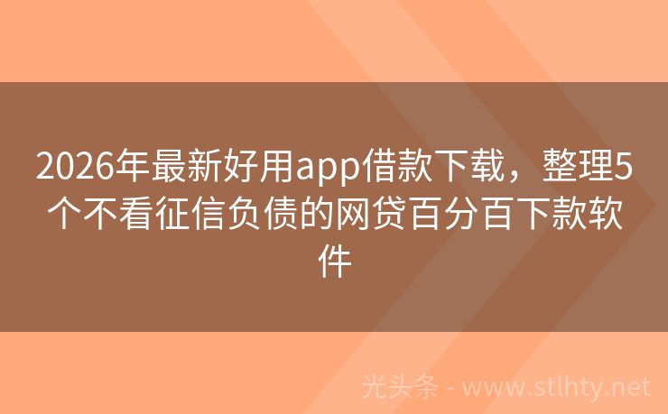 2026年最新好用app借款下载，整理5个不看征信负债的网贷百分百下款软件