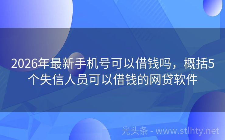 2026年最新手机号可以借钱吗，概括5个失信人员可以借钱的网贷软件