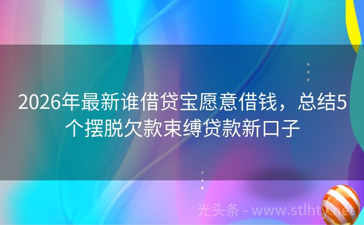 2026年最新谁借贷宝愿意借钱，总结5个摆脱欠款束缚贷款新口子
