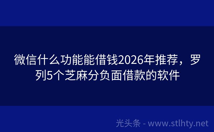 微信什么功能能借钱2026年推荐，罗列5个芝麻分负面借款的软件