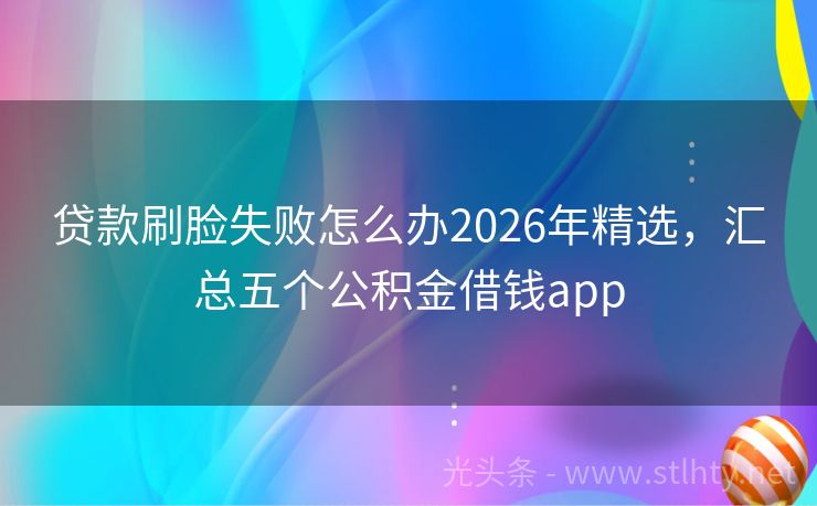 贷款刷脸失败怎么办2026年精选，汇总五个公积金借钱app