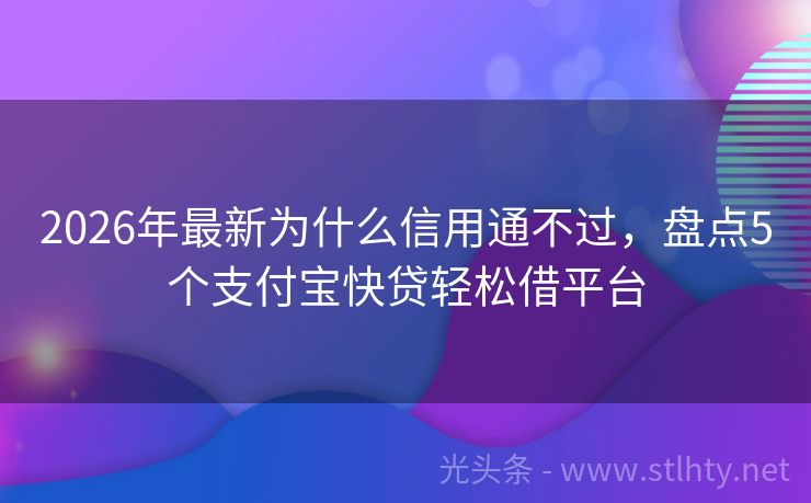2026年最新为什么信用通不过，盘点5个支付宝快贷轻松借平台