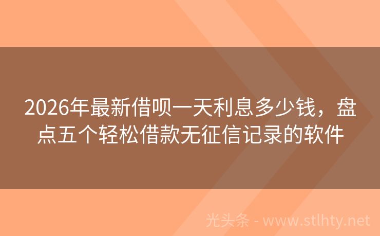 2026年最新借呗一天利息多少钱，盘点五个轻松借款无征信记录的软件