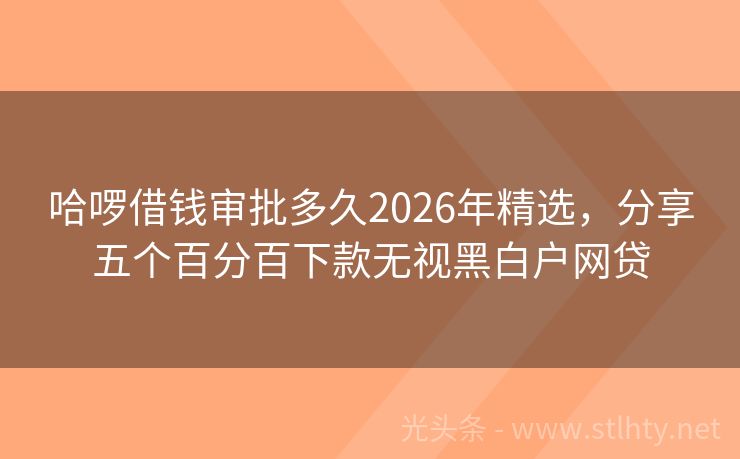 哈啰借钱审批多久2026年精选，分享五个百分百下款无视黑白户网贷