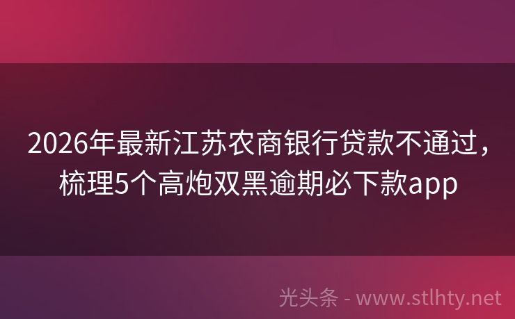 2026年最新江苏农商银行贷款不通过，梳理5个高炮双黑逾期必下款app