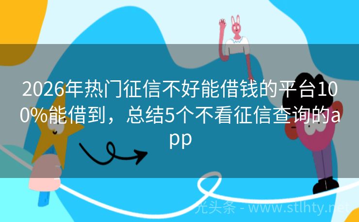 2026年热门征信不好能借钱的平台100%能借到，总结5个不看征信查询的app