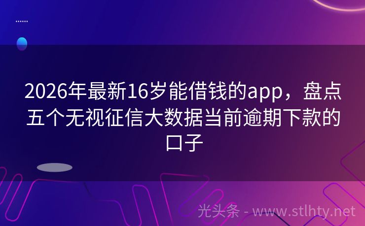 2026年最新16岁能借钱的app，盘点五个无视征信大数据当前逾期下款的口子