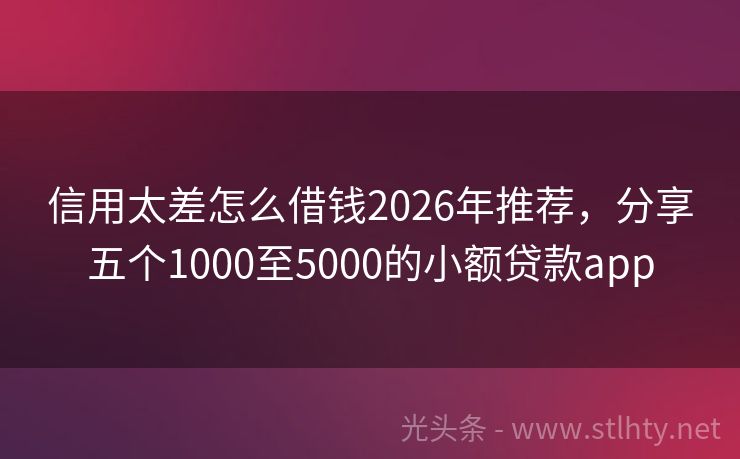 信用太差怎么借钱2026年推荐，分享五个1000至5000的小额贷款app