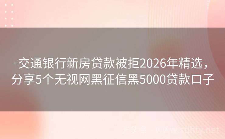 交通银行新房贷款被拒2026年精选，分享5个无视网黑征信黑5000贷款口子