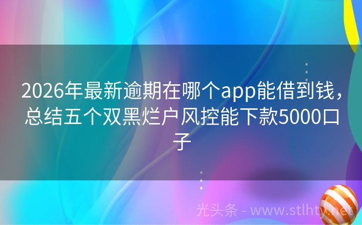 2026年最新逾期在哪个app能借到钱，总结五个双黑烂户风控能下款5000口子
