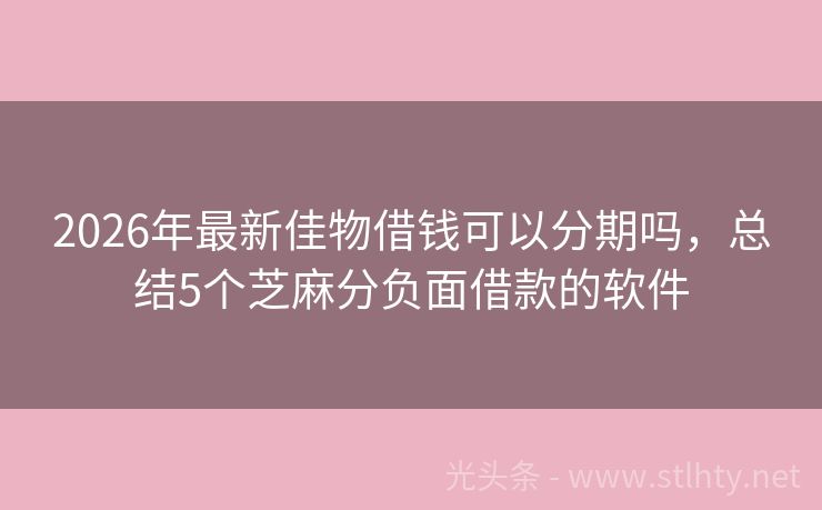 2026年最新佳物借钱可以分期吗，总结5个芝麻分负面借款的软件