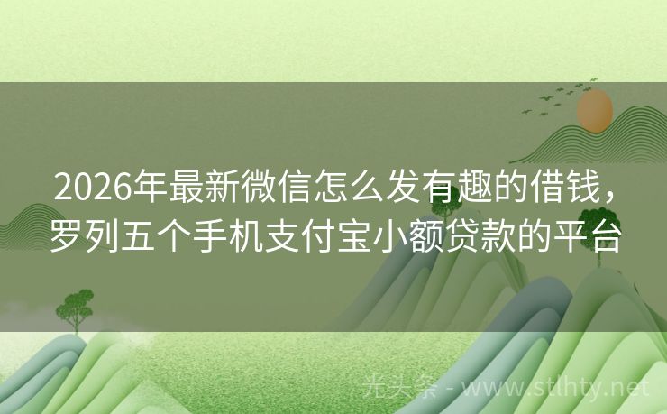 2026年最新微信怎么发有趣的借钱，罗列五个手机支付宝小额贷款的平台