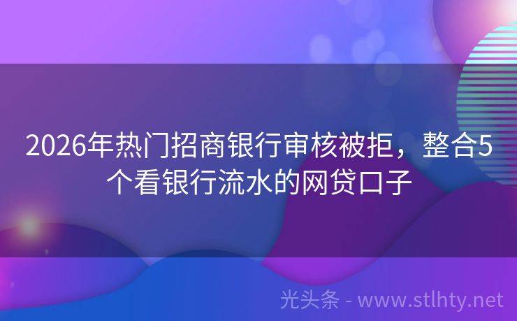 2026年热门招商银行审核被拒，整合5个看银行流水的网贷口子