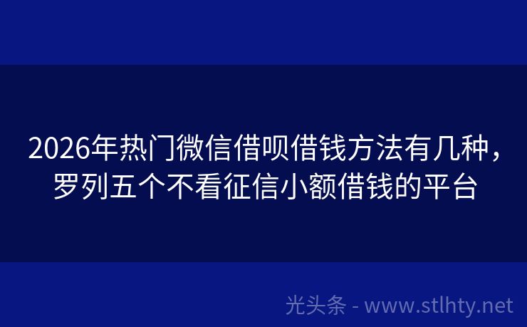 2026年热门微信借呗借钱方法有几种，罗列五个不看征信小额借钱的平台