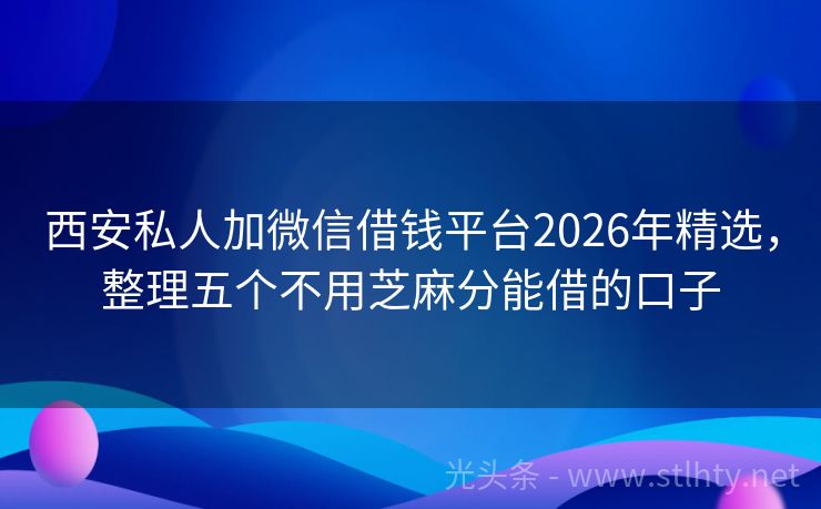 西安私人加微信借钱平台2026年精选，整理五个不用芝麻分能借的口子