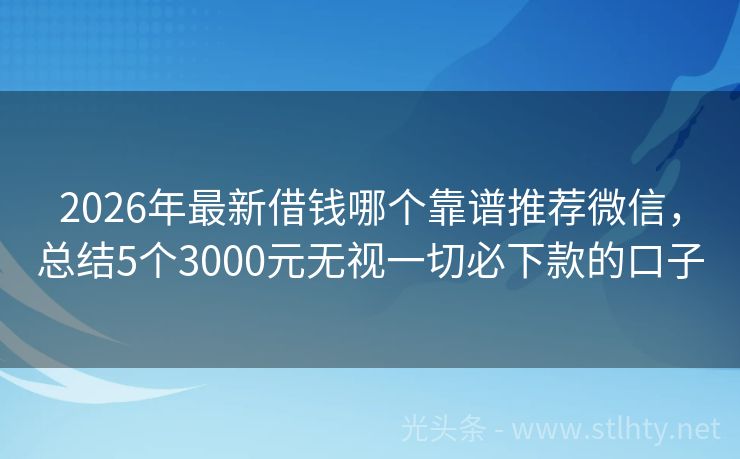 2026年最新借钱哪个靠谱推荐微信，总结5个3000元无视一切必下款的口子