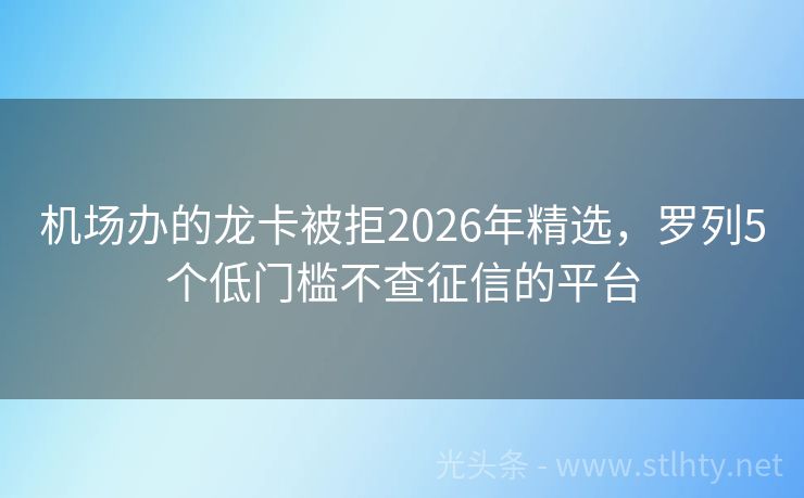 机场办的龙卡被拒2026年精选，罗列5个低门槛不查征信的平台
