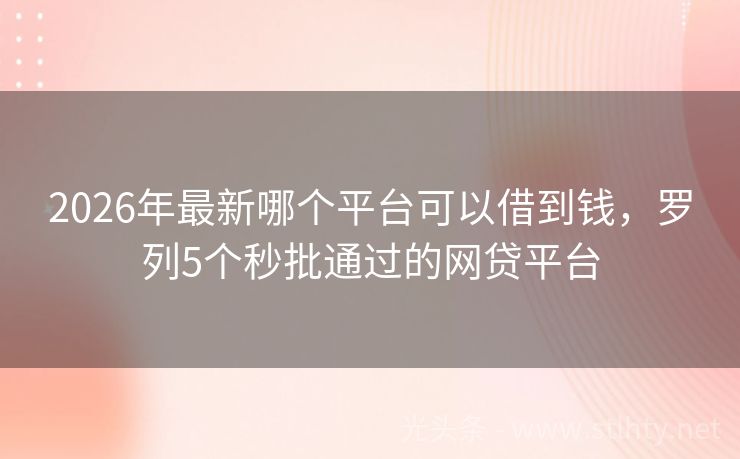 2026年最新哪个平台可以借到钱，罗列5个秒批通过的网贷平台