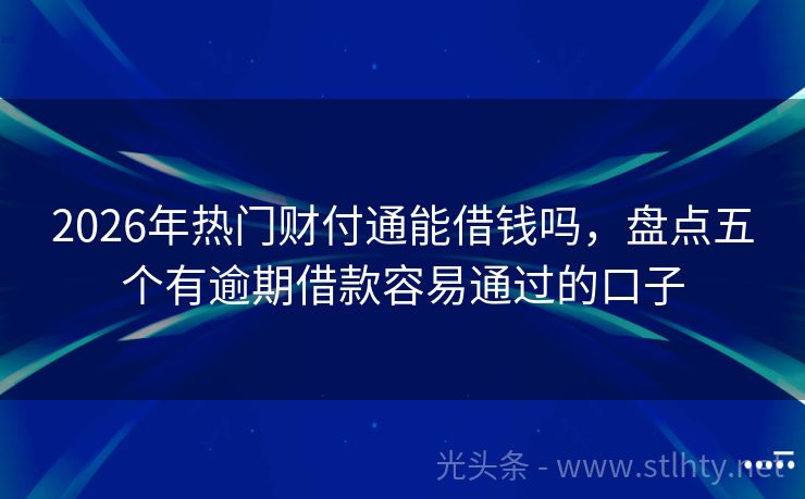 2026年热门财付通能借钱吗，盘点五个有逾期借款容易通过的口子