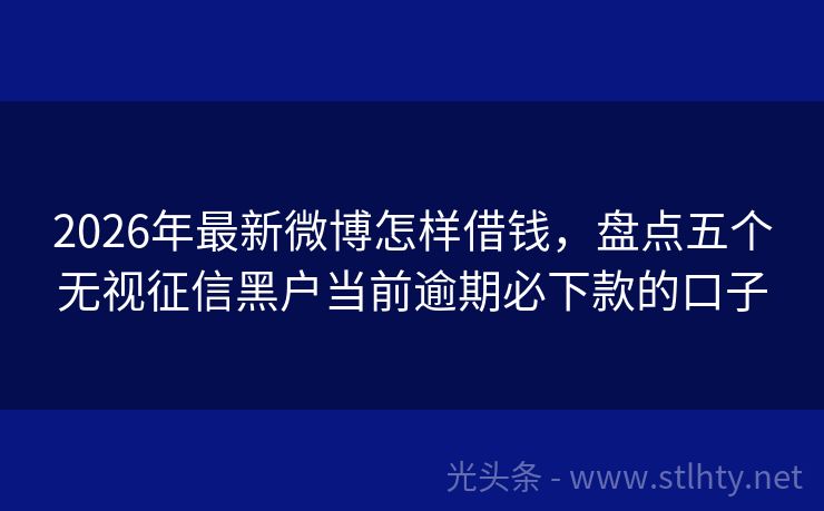 2026年最新微博怎样借钱，盘点五个无视征信黑户当前逾期必下款的口子