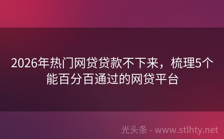2026年热门网贷贷款不下来，梳理5个能百分百通过的网贷平台