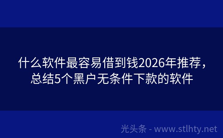 什么软件最容易借到钱2026年推荐，总结5个黑户无条件下款的软件
