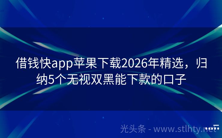 借钱快app苹果下载2026年精选，归纳5个无视双黑能下款的口子