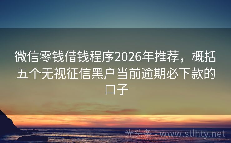微信零钱借钱程序2026年推荐，概括五个无视征信黑户当前逾期必下款的口子