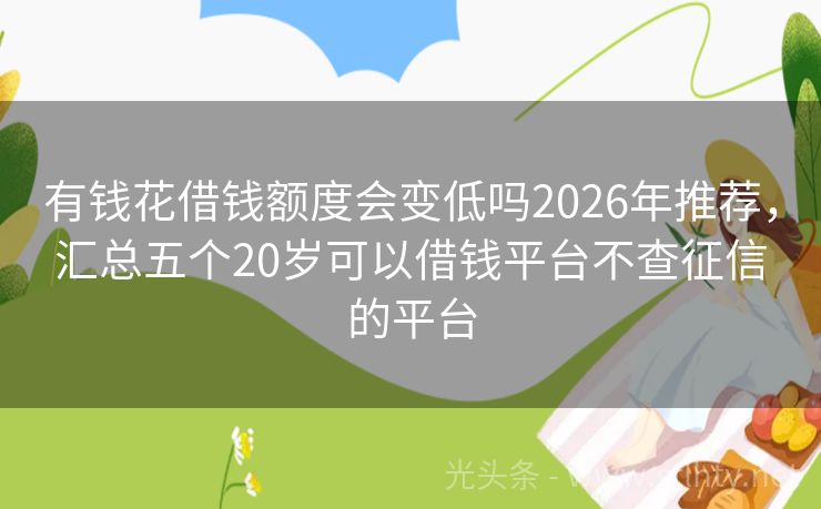 有钱花借钱额度会变低吗2026年推荐，汇总五个20岁可以借钱平台不查征信的平台
