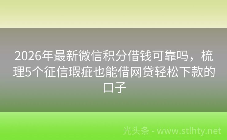 2026年最新微信积分借钱可靠吗，梳理5个征信瑕疵也能借网贷轻松下款的口子