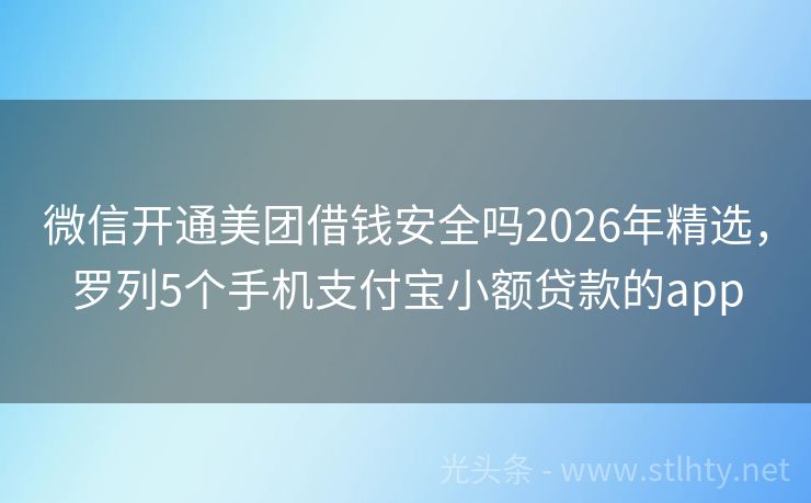 微信开通美团借钱安全吗2026年精选，罗列5个手机支付宝小额贷款的app