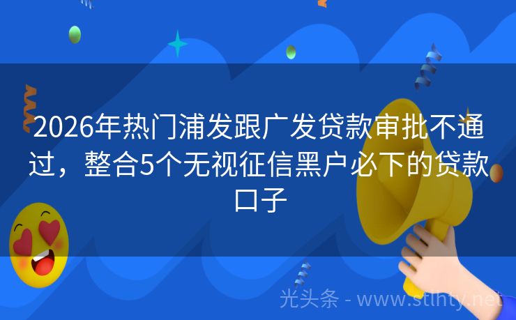 2026年热门浦发跟广发贷款审批不通过，整合5个无视征信黑户必下的贷款口子