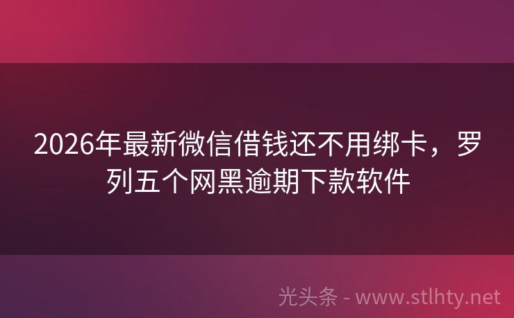 2026年最新微信借钱还不用绑卡，罗列五个网黑逾期下款软件